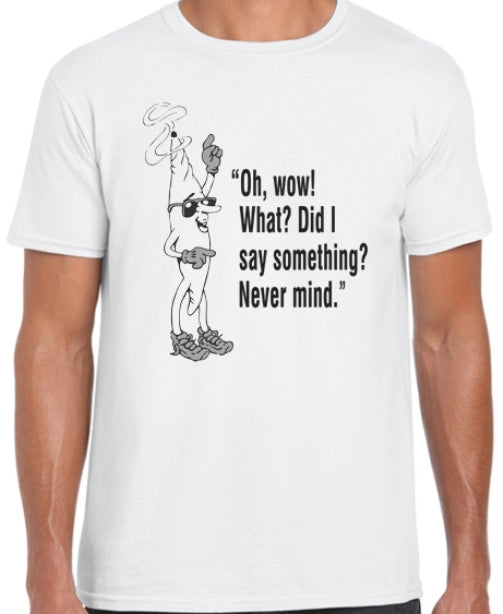 Oh, Wow! What? Did I Say Something? Never Mind T Shirt